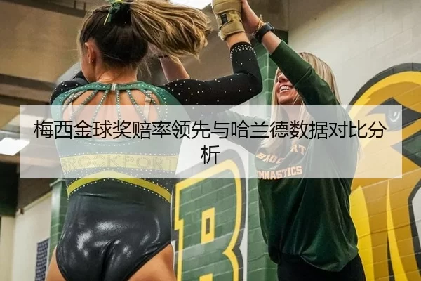 梅西金球奖赔率领先与哈兰德数据对比分析