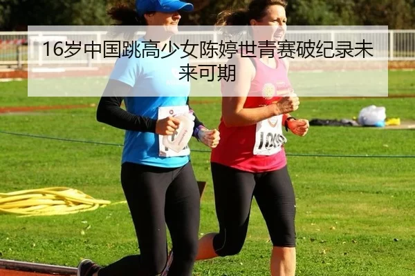 16岁中国跳高少女陈婷世青赛破纪录未来可期