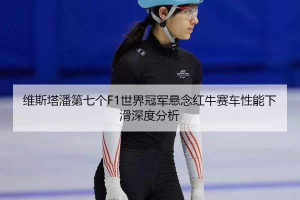 维斯塔潘第七个F1世界冠军悬念红牛赛车性能下滑深度分析