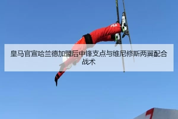 皇马官宣哈兰德加盟后中锋支点与维尼修斯两翼配合战术