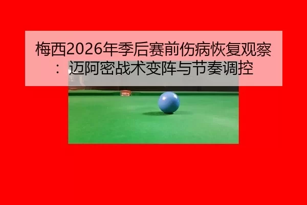 梅西2026年季后赛前伤病恢复观察：迈阿密战术变阵与节奏调控