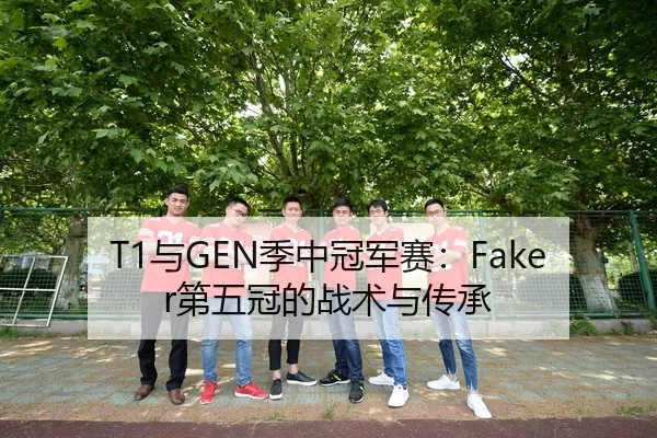 T1与GEN季中冠军赛：Faker第五冠的战术与传承